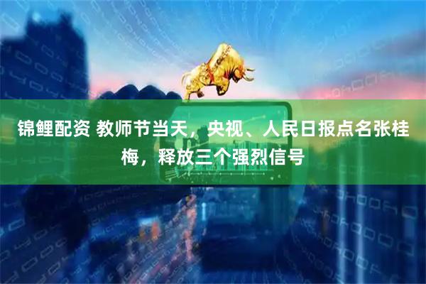 锦鲤配资 教师节当天，央视、人民日报点名张桂梅，释放三个强烈信号