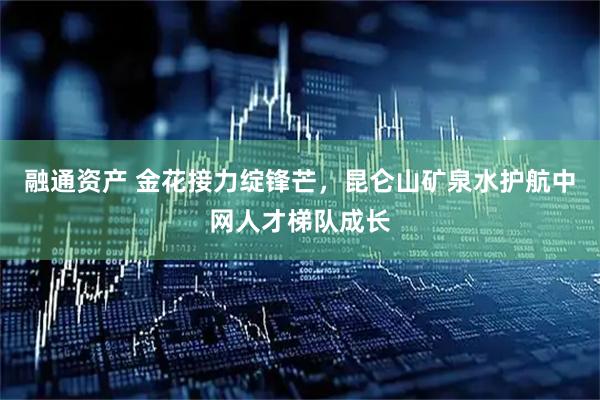 融通资产 金花接力绽锋芒，昆仑山矿泉水护航中网人才梯队成长