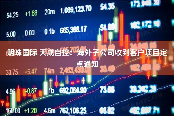 明珠国际 天成自控：海外子公司收到客户项目定点通知