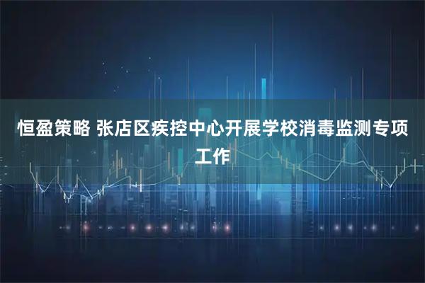 恒盈策略 张店区疾控中心开展学校消毒监测专项工作