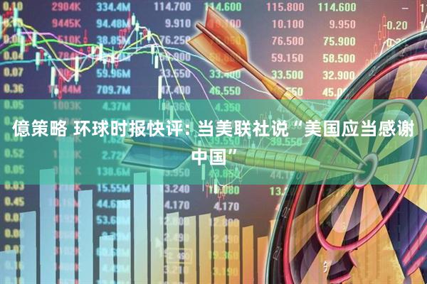 億策略 环球时报快评: 当美联社说“美国应当感谢中国”